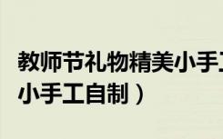 教师节礼物精美小手工贺卡（教师节礼物精美小手工自制）