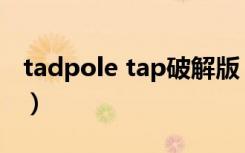 tadpole tap破解版（tap sonic 安卓破解版）