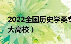 2022全国历史学类专业大学排名（最好的十大高校）