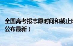 全国高考报志愿时间和截止时间（2019全国高考报志愿时间公布最新）
