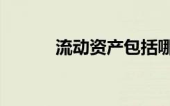 流动资产包括哪些（流动资产）