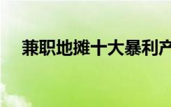 兼职地摊十大暴利产品（兼职地带成都）