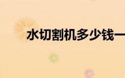 水切割机多少钱一台 高压（水切割）