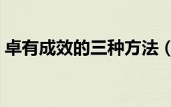 卓有成效的三种方法（卓有成效是什么意思）