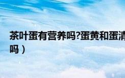 茶叶蛋有营养吗?蛋黄和蛋清哪个更有营养?（茶叶蛋有营养吗）