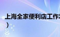 上海全家便利店工作怎么样（上海全家便利店）