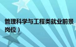 管理科学与工程类就业前景（2022工程管理专业就业前景及岗位）