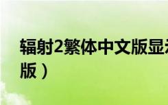 辐射2繁体中文版显示不全（辐射2繁体中文版）