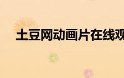 土豆网动画片在线观看（土豆网动画片）