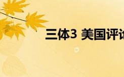 三体3 美国评论（三体3 txt）
