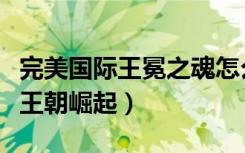 完美国际王冕之魂怎么和装备融合（完美国际王朝崛起）