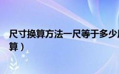 尺寸换算方法一尺等于多少厘米（一尺等于多少厘米怎么换算）