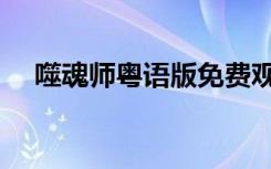 噬魂师粤语版免费观看（噬魂师粤语版）