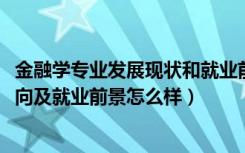 金融学专业发展现状和就业前景（2022年金融学专业就业方向及就业前景怎么样）