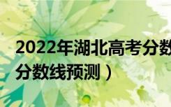 2022年湖北高考分数线预测（2022湖北高考分数线预测）
