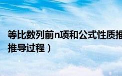 等比数列前n项和公式性质推导（等比数列的前n项和公式及推导过程）