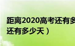 距离2020高考还有多长时间（距离2020高考还有多少天）
