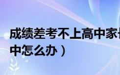 成绩差考不上高中家长焦虑（成绩差考不上高中怎么办）