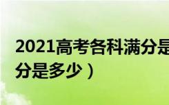 2021高考各科满分是多少（2022高考各科满分是多少）