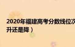 2020年福建高考分数线位次（2022福建高考录取分数线是升还是降）