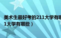 美术生最好考的211大学有哪些（2022美术生最容易考的211大学有哪些）
