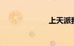上天派我遇上你