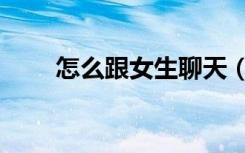 怎么跟女生聊天（有哪些说话技巧）