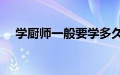 学厨师一般要学多久出师（几年能学会）