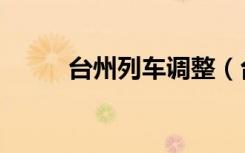 台州列车调整（台州列车时刻表）