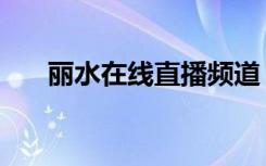 丽水在线直播频道（丽水电视台直播）