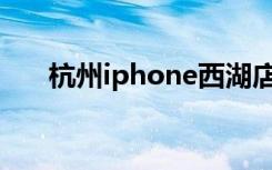 杭州iphone西湖店（杭州iphone4s）