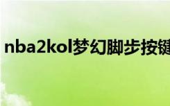 nba2kol梦幻脚步按键（nba2kol梦幻脚步）