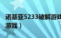 诺基亚5233破解游戏限制（诺基亚5233破解游戏）