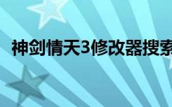 神剑情天3修改器搜索（神剑情天3修改器）