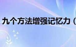 九个方法增强记忆力（如何记东西又快又牢）