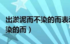 出淤泥而不染的而表示什么关系（出淤泥而不染的而）