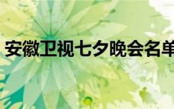 安徽卫视七夕晚会名单（安徽卫视七夕晚会）
