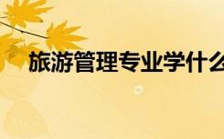 旅游管理专业学什么（就业方向有哪些）