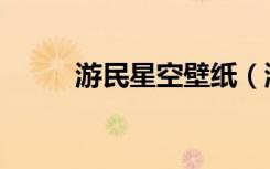 游民星空壁纸（游民星空上不去）