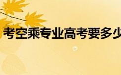 考空乘专业高考要多少分（报考有什么要求）