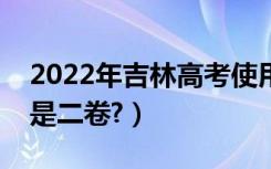 2022年吉林高考使用全国几卷（全国一卷还是二卷?）