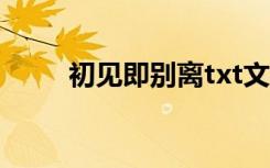 初见即别离txt文字（初见即别离）