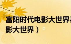 富阳时代电影大世界泰坦尼克号（富阳时代电影大世界）