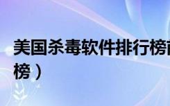美国杀毒软件排行榜前十（美国杀毒软件排行榜）