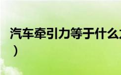 汽车牵引力等于什么力（牵引力相当于什么力）