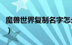 魔兽世界复制名字怎么弄（魔兽世界复制坐骑）
