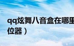 qq炫舞八音盒在哪里进去（qq炫舞八音盒定位器）