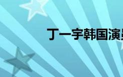 丁一宇韩国演员（丁一宇吧）