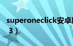 superoneclick安卓版（superoneclickv2 3 3）
