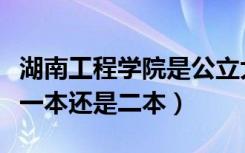 湖南工程学院是公立大学吗（湖南工程学院是一本还是二本）